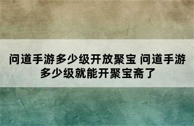 问道手游多少级开放聚宝 问道手游多少级就能开聚宝斋了